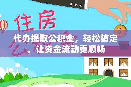 浑源代办提取公积金，轻松搞定，让资金流动更顺畅