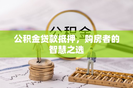 浑源公积金贷款抵押，购房者的智慧之选