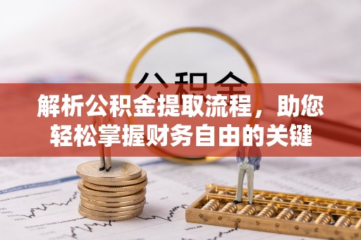 浑源解析公积金提取流程，助您轻松掌握财务自由的关键