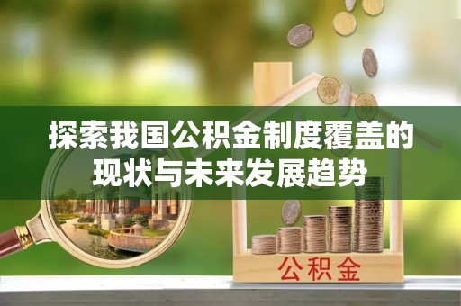 浑源探索我国公积金制度覆盖的现状与未来发展趋势