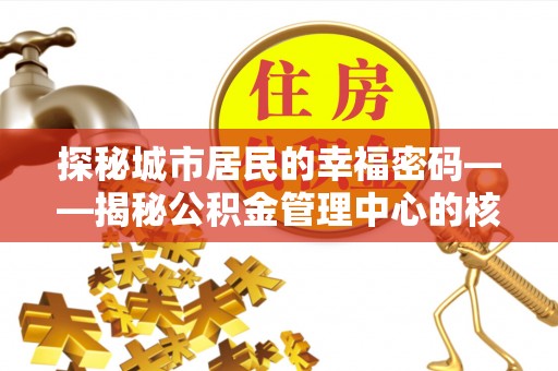 浑源探秘城市居民的幸福密码——揭秘公积金管理中心的核心作用