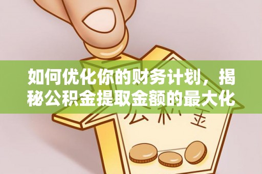 浑源如何优化你的财务计划，揭秘公积金提取金额的最大化策略