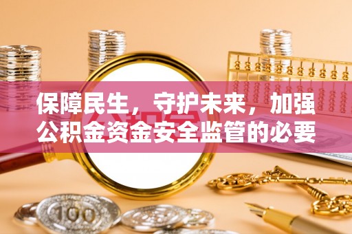 浑源保障民生，守护未来，加强公积金资金安全监管的必要性与实践