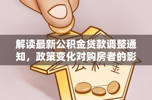 浑源解读最新公积金贷款调整通知，政策变化对购房者的影响