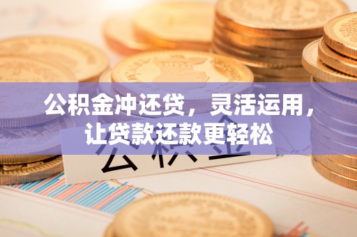 浑源公积金冲还贷，灵活运用，让贷款还款更轻松