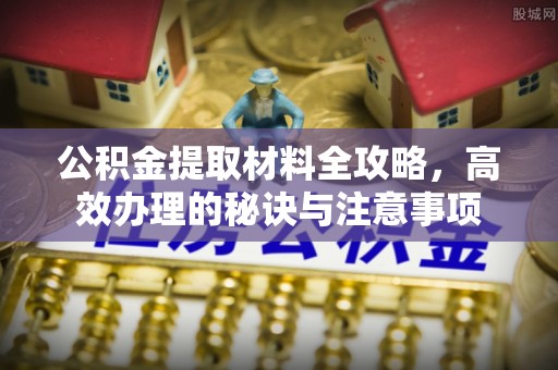 浑源公积金提取材料全攻略，高效办理的秘诀与注意事项