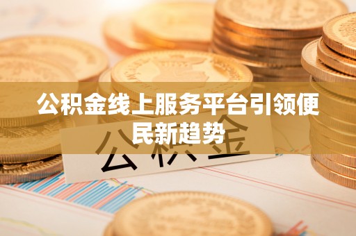 浑源公积金线上服务平台引领便民新趋势
