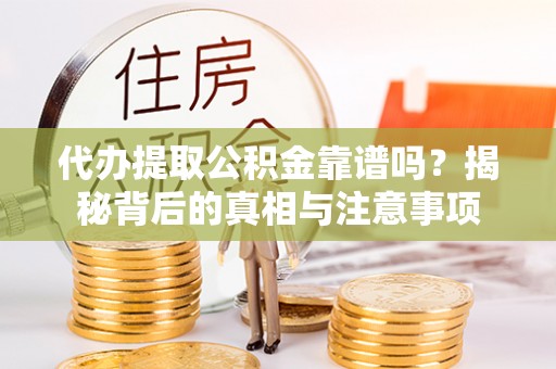 浑源代办提取公积金靠谱吗？揭秘背后的真相与注意事项
