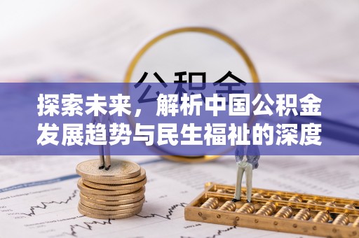 浑源探索未来，解析中国公积金发展趋势与民生福祉的深度关联