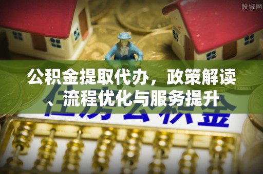 浑源公积金提取代办，政策解读、流程优化与服务提升