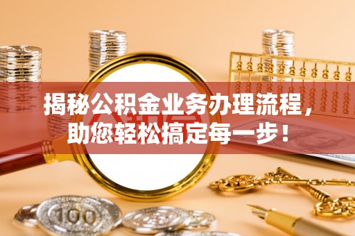 浑源揭秘公积金业务办理流程，助您轻松搞定每一步！