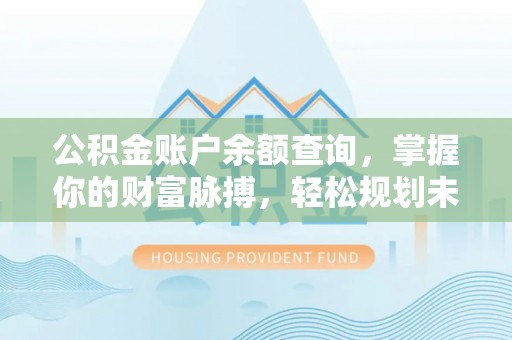 浑源公积金账户余额查询，掌握你的财富脉搏，轻松规划未来