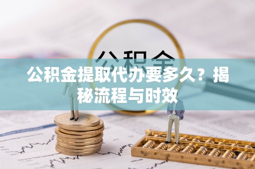 浑源公积金提取代办要多久？揭秘流程与时效