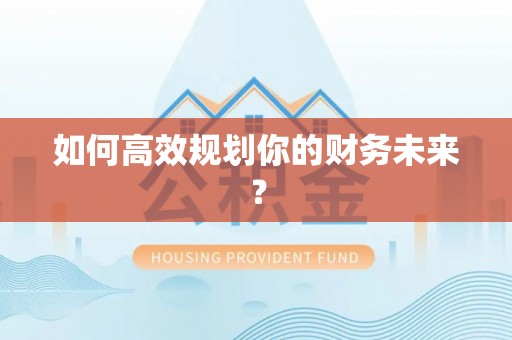 浑源如何高效规划你的财务未来？