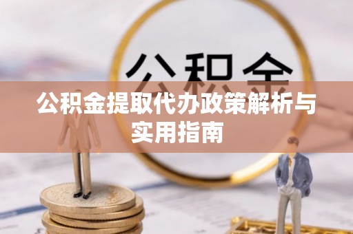 浑源公积金提取代办政策解析与实用指南