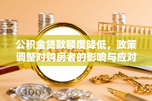 浑源公积金贷款额度降低，政策调整对购房者的影响与应对策略