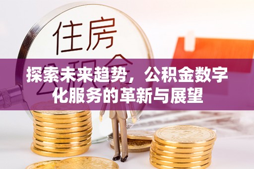 浑源探索未来趋势，公积金数字化服务的革新与展望