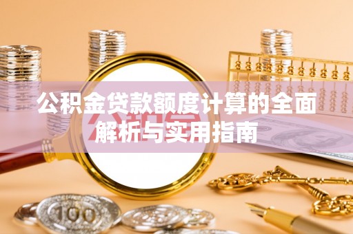 浑源公积金贷款额度计算的全面解析与实用指南