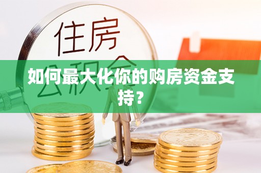 浑源如何最大化你的购房资金支持？