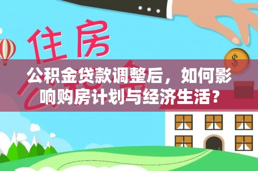 浑源公积金贷款调整后，如何影响购房计划与经济生活？