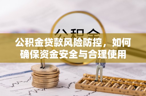 浑源公积金贷款风险防控，如何确保资金安全与合理使用