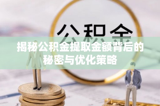 浑源揭秘公积金提取金额背后的秘密与优化策略