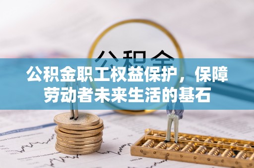浑源公积金职工权益保护，保障劳动者未来生活的基石