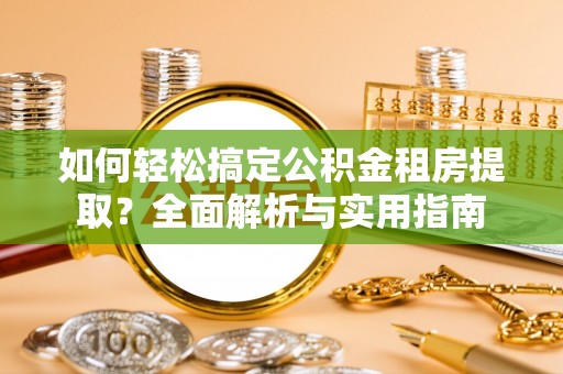 浑源如何轻松搞定公积金租房提取？全面解析与实用指南