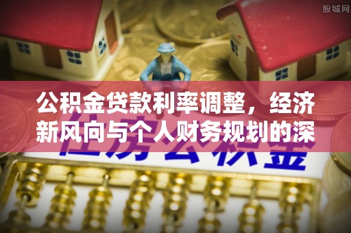 浑源公积金贷款利率调整，经济新风向与个人财务规划的深远影响