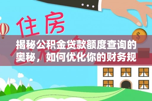 浑源揭秘公积金贷款额度查询的奥秘，如何优化你的财务规划