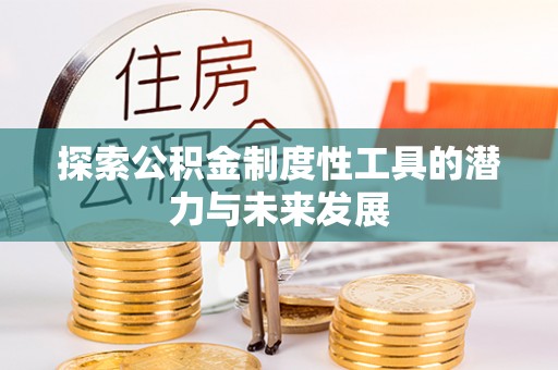 浑源探索公积金制度性工具的潜力与未来发展