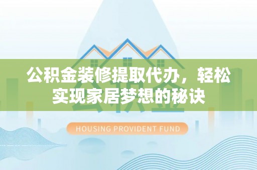 浑源公积金装修提取代办，轻松实现家居梦想的秘诀