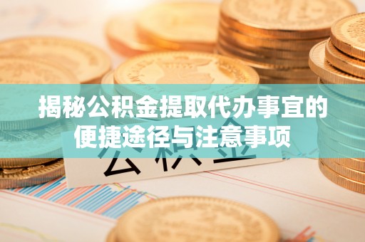 浑源揭秘公积金提取代办事宜的便捷途径与注意事项