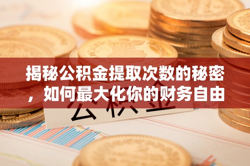 浑源揭秘公积金提取次数的秘密，如何最大化你的财务自由？