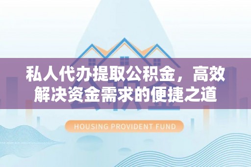 浑源私人代办提取公积金，高效解决资金需求的便捷之道