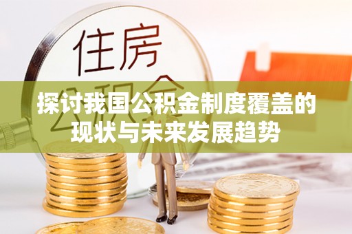 浑源探讨我国公积金制度覆盖的现状与未来发展趋势