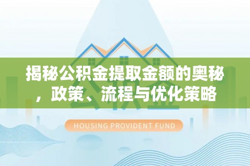 浑源揭秘公积金提取金额的奥秘，政策、流程与优化策略