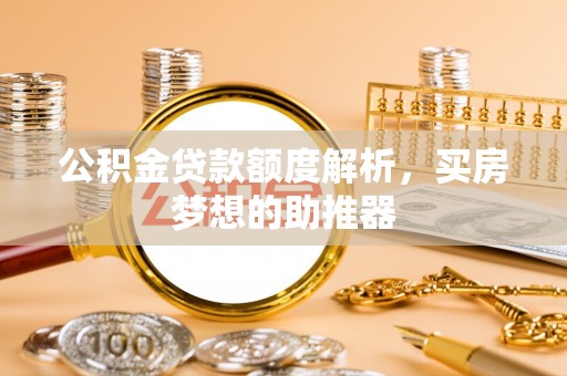 浑源公积金贷款额度解析，买房梦想的助推器