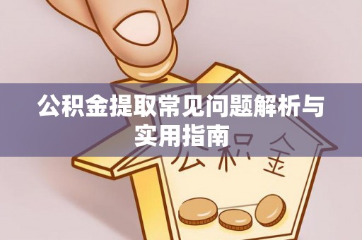 浑源公积金提取常见问题解析与实用指南