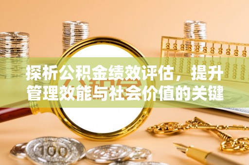 浑源探析公积金绩效评估，提升管理效能与社会价值的关键路径