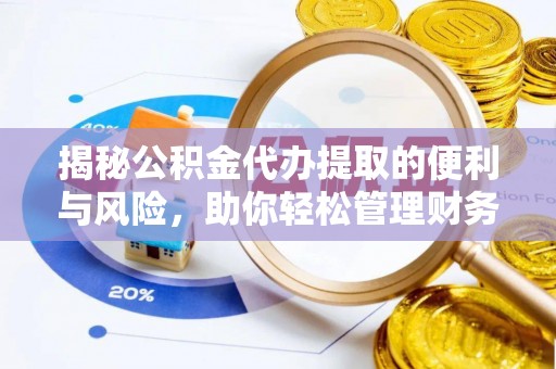 浑源揭秘公积金代办提取的便利与风险，助你轻松管理财务未来