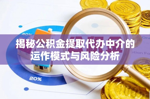 浑源揭秘公积金提取代办中介的运作模式与风险分析