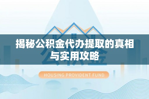浑源揭秘公积金代办提取的真相与实用攻略