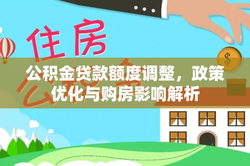 浑源公积金贷款额度调整，政策优化与购房影响解析