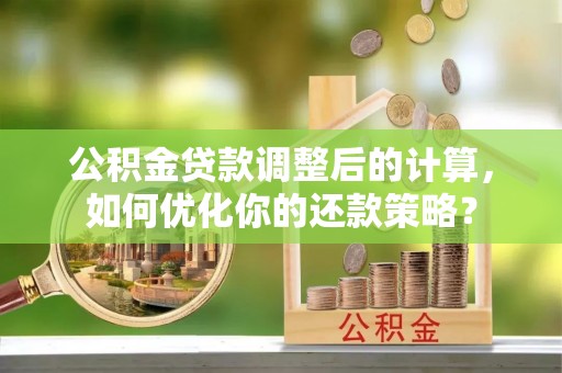 浑源公积金贷款调整后的计算，如何优化你的还款策略？