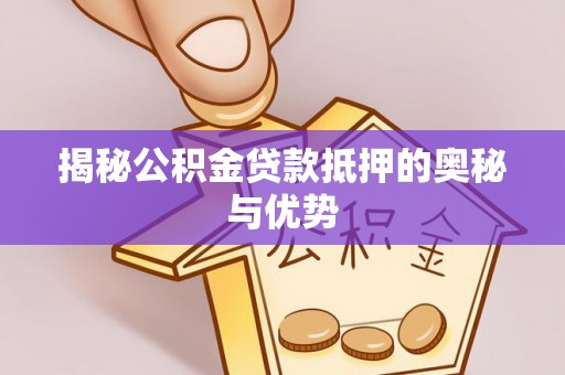 浑源揭秘公积金贷款抵押的奥秘与优势
