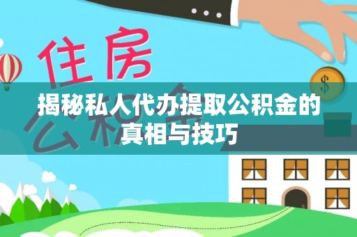 浑源揭秘私人代办提取公积金的真相与技巧