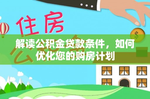 浑源解读公积金贷款条件，如何优化您的购房计划
