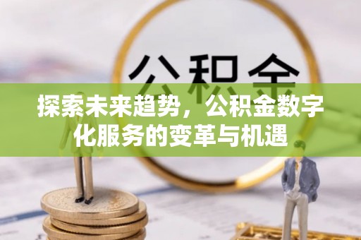浑源探索未来趋势，公积金数字化服务的变革与机遇