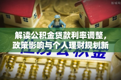 浑源解读公积金贷款利率调整，政策影响与个人理财规划新思路